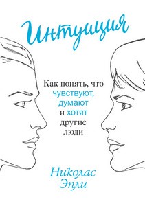 Эпли. Интуиция. Как понять, что чувствуют, думают и хотят другие люди