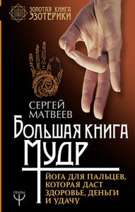 Матвеев. Большая книга мудр. Йога для пальцев, которая даст здоровье, деньги и удачу